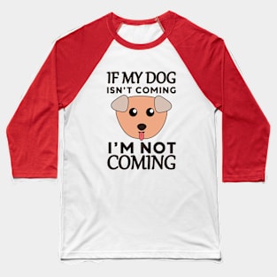 If My Dog Isn't Coming I'm Not Coming Baseball T-Shirt